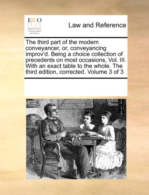 The Third Part of the Modern Conveyancer, Or, Conveyancing Improv'd. Being a Choice Collection of Precedents on Most Occasions, Vol. III. with an Exact Table to the Whole. the Third Edition, Corrected, Paperback / softback Book