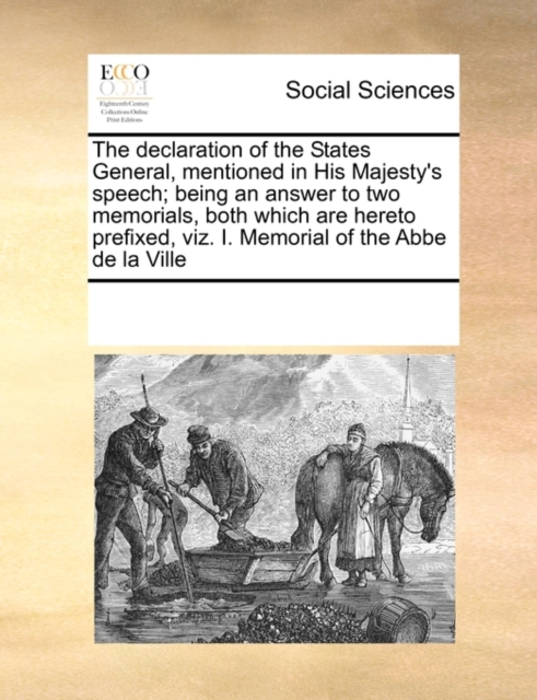 The Declaration of the States General, Mentioned in His Majesty's Speech; Being an Answer to Two Memorials, Both Which Are Hereto Prefixed, Viz. I. Memorial of the ABBE de La Ville, Paperback / softback Book