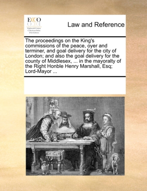 The Proceedings on the King's Commissions of the Peace, Oyer and Terminer, and Goal Delivery for the City of London; And Also the Goal Delivery for the County of Middlesex, ... in the Mayoralty of the, Paperback / softback Book