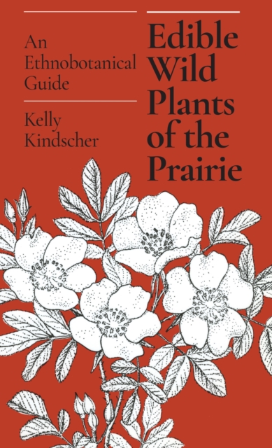 Edible Wild Plants of the Prairie : An Ethnobotanical Guide, Paperback / softback Book