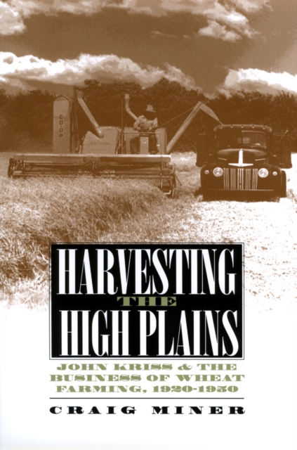 Harvesting the High Plains : John Kriss and the Business of Wheat Farming, 1920-1950, Hardback Book