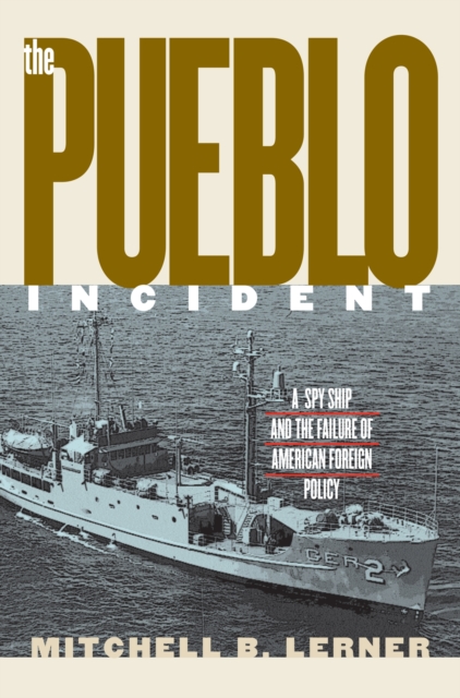 The ""Pueblo"" Incident : A Spy Ship and the Failure of American Foreign Policy, Hardback Book