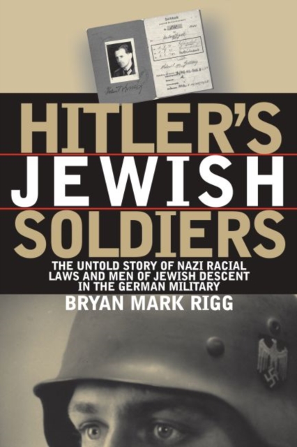 Hitler's Jewish Soldiers : The Untold Story of Nazi Racial Laws and Men of Jewish Descent in the German Military, Hardback Book