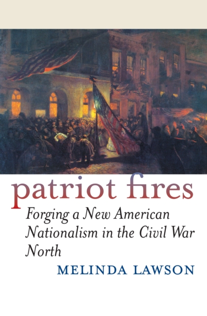 Patriot Fires : Forging a New American Nationalism in the Civil War North, Hardback Book