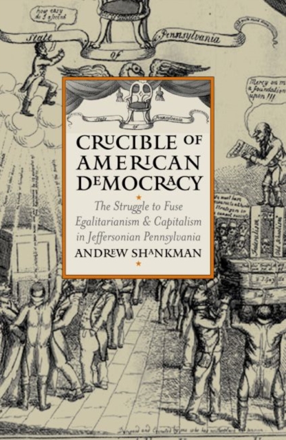 Crucible of American Democracy : The Struggle to Fuse Egalitarianism and Capitalism in Jeffersonian Pennsylvania, Hardback Book