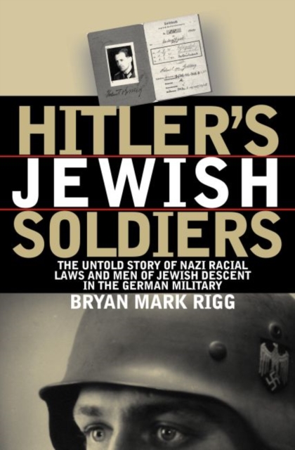 Hitler's Jewish Soldiers : The Untold Story of Nazi Racial Laws and Men of Jewish Descent in the German Military, Paperback / softback Book