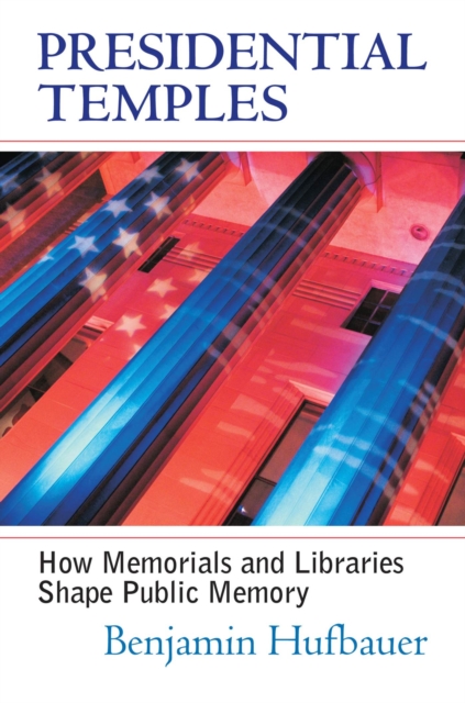 Presidential Temples : How Memorials and Libraries Shape Public Memory, Hardback Book