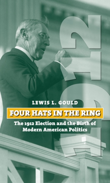 Four Hats in the Ring : The 1912 Election and the Birth of Modern American Politics, Hardback Book