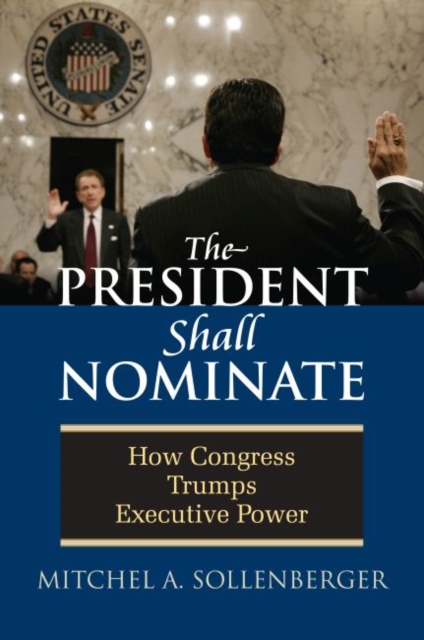The President Shall Nominate : How Congress Trumps Executive Power, Hardback Book
