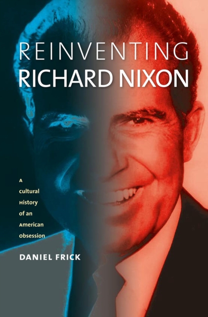 Reinventing Richard Nixon : A Cultural History of an American Obsession, Hardback Book