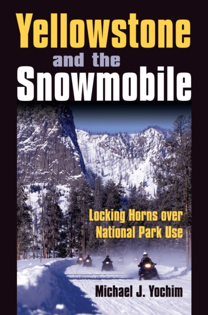 Yellowstone and the Snowmobile : Locking Horns Over National Park Use, Hardback Book