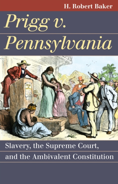 Prigg v. Pennsylvania : Slavery, the Supreme Court, and the Ambivalent Constitution, Paperback / softback Book