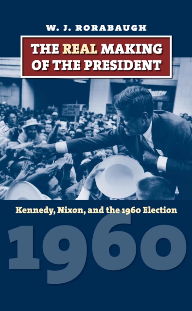 The Real Making of the President : Kennedy, Nixon and the 1960 Election, Paperback / softback Book