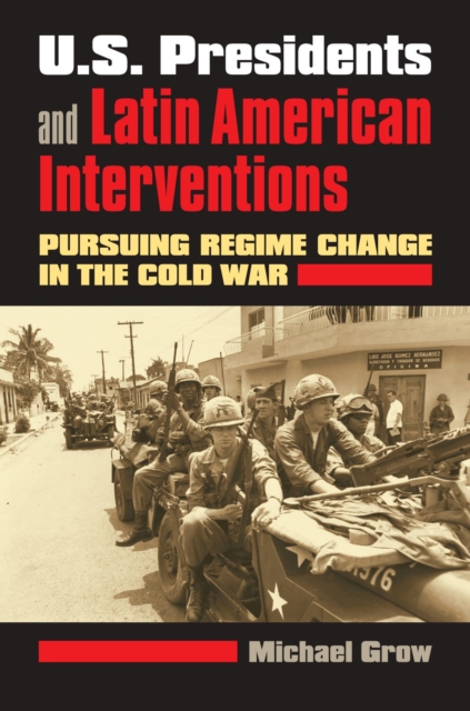 U.S. Presidents and Latin American Interventions : Pursuing Regime Change in the Cold War, Paperback / softback Book