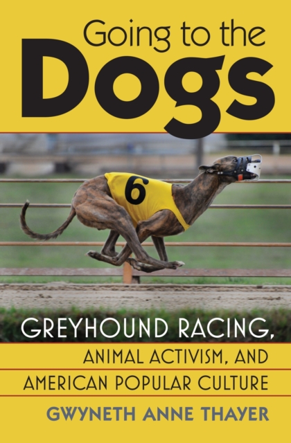 Going to the Dogs : Greyhound Racing, Animal Activism and American Popular Culture , Hardback Book