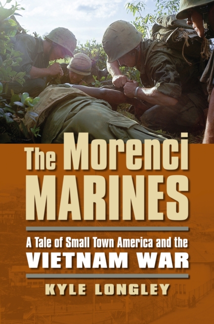 The Morenci Marines : A Tale of Small Town America and the Vietnam War, Hardback Book