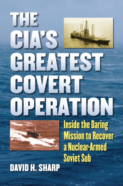 The CIA's Greatest Covert Operation : Inside the Daring Mission to Recover a Nuclear-Armed Soviet Sub, Paperback / softback Book