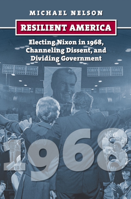 Resilient America : Electing Nixon in 1968, Channeling Dissent, and Dividing Government, Hardback Book