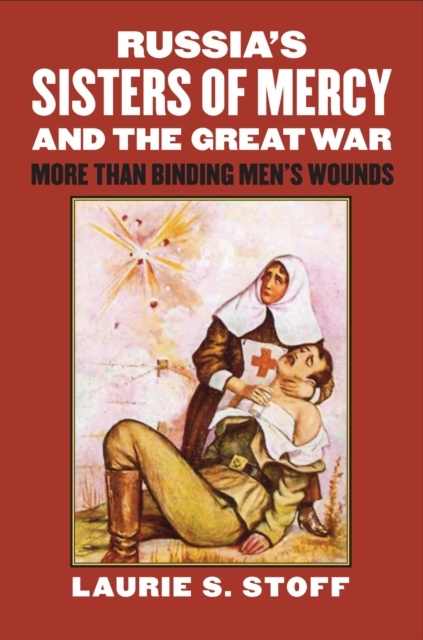 Russia’s Sisters of Mercy and the Great War : More Than Binding Men’s Wounds, Hardback Book