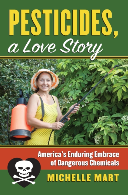Pesticides, a Love Story : America’s Enduring Embrace of DangerousChemicals, Hardback Book