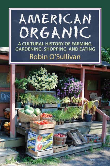 American Organic : A Cultural History of Farming, Gardening,Shopping, and Eating, Hardback Book
