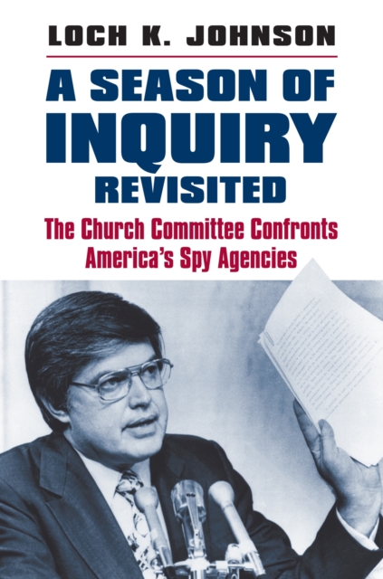 A Season of Inquiry Revisited : The Church Committee Confronts America’s Spy Agencies, Hardback Book