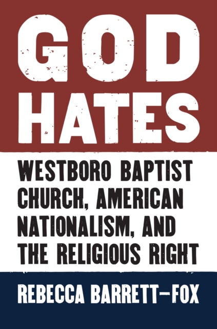 God Hates : Westboro Baptist Church, American Nationalism, and the Religious Right, Hardback Book