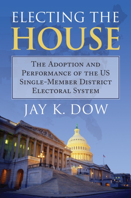 Electing the House : The Adoption and Performance of the U.S. Single-Member District Electoral System, Paperback / softback Book