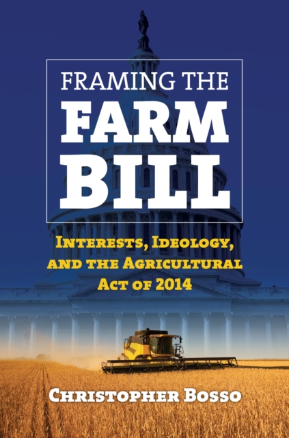 Framing the Farm Bill : Interests, Ideology, and the Agricultural Act of 2014, Hardback Book