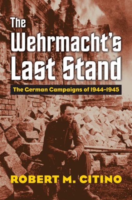 The Wehrmacht's Last Stand : The German Campaigns of 1944-1945, Hardback Book