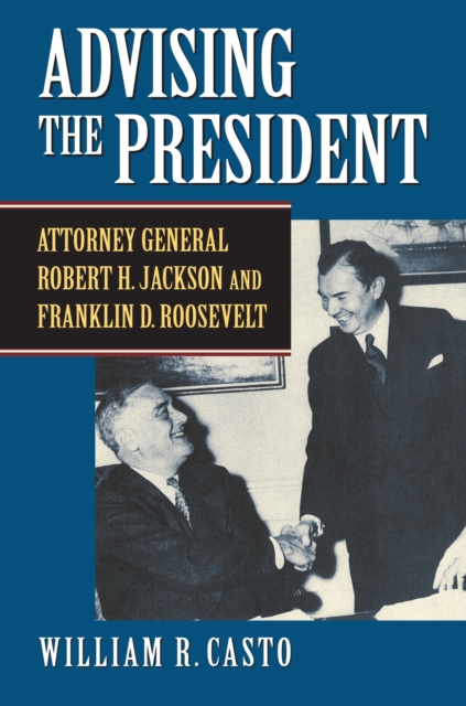 Advising the President : Attorney General Robert H. Jackson and Franklin D. Roosevelt, Hardback Book