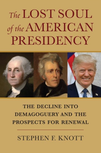 The Lost Soul of the American Presidency : The Decline into Demagoguery and the Prospects for Renewal, Hardback Book