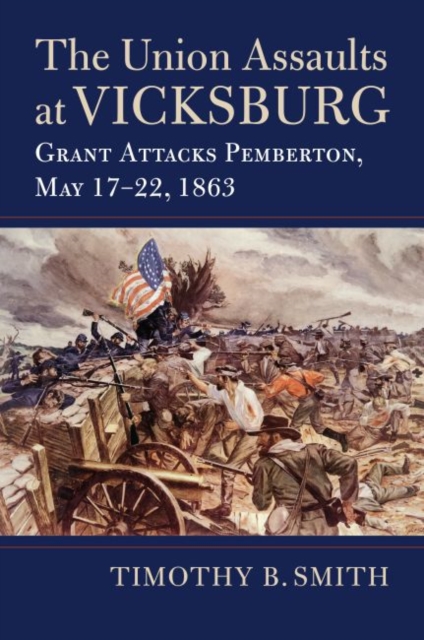 The Union Assaults at Vicksburg : Grant Attacks Pemberton, May 17-22, 1863, Hardback Book