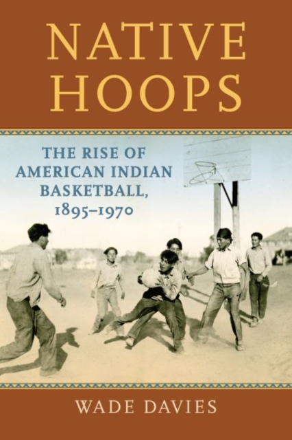 Native Hoops : The Rise of American Indian Basketball, 1895-1970, Paperback / softback Book