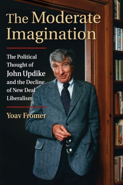 The Moderate Imagination : The Political Thought of John Updike and the Decline of New Deal Liberalism, Hardback Book