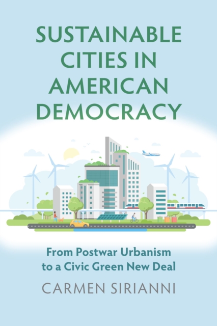 Sustainable Cities in American Democracy : From Postwar Urbanism to a Civic Green New Deal, Paperback / softback Book