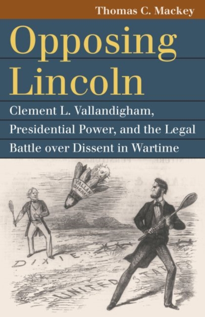 Opposing Lincoln : Clement L. Vallandigham, Presidential Power, and the Legal Battle over Dissent in Wartime, Paperback / softback Book