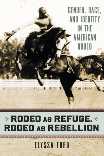 Rodeo as Refuge, Rodeo as Rebellion : Gender, Race, and Identity in the American Rodeo, Paperback / softback Book