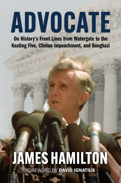 Advocate : On History's Front Lines from Watergate to the Keating Five, Clinton Impeachment, and Benghazi, Hardback Book