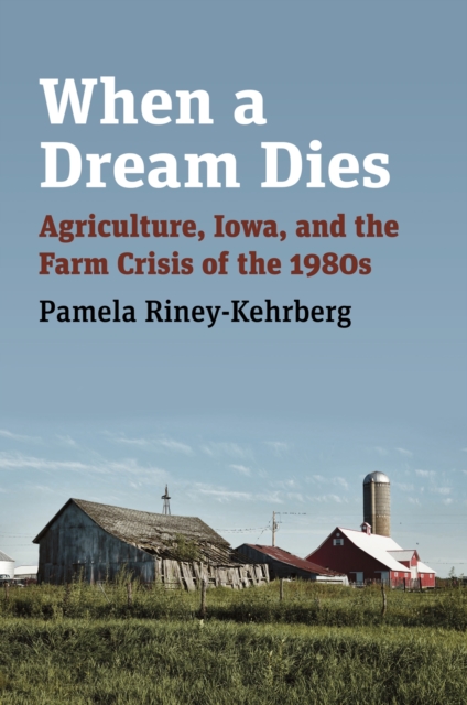 When a Dream Dies : Agriculture, Iowa, and the Farm Crisis of the 1980s, Hardback Book