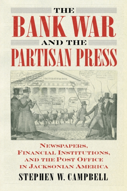 The Bank War and the Partisan Press : Newspapers, Financial Institutions, and the Post Office in Jacksonian America, Paperback / softback Book