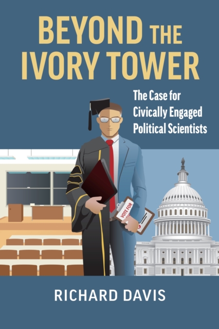 Beyond the Ivory Tower : The Case for Civically Engaged Political Scientists, Hardback Book