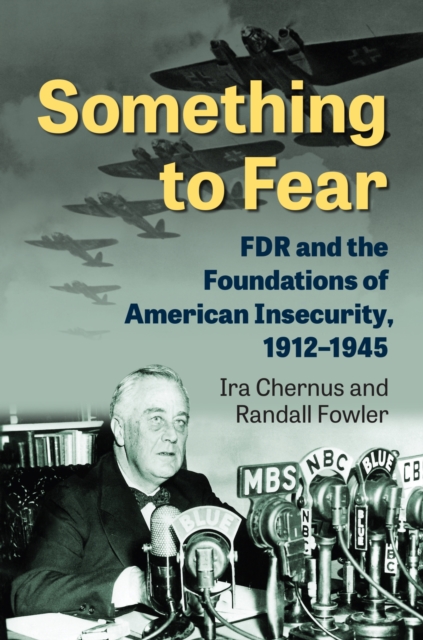 Something to Fear : FDR and the Foundations of American Insecurity, 1912-1945, Hardback Book