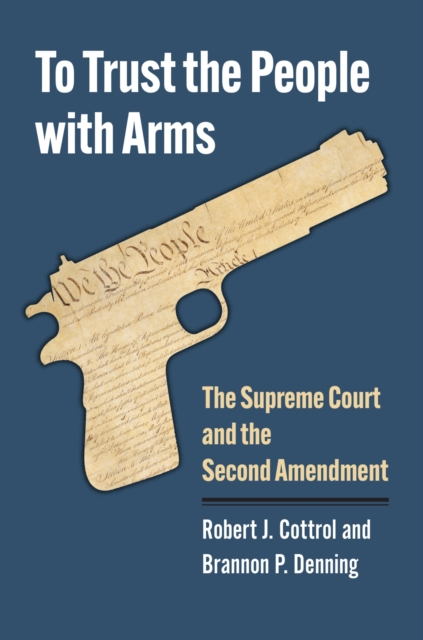 To Trust the People with Arms : The Supreme Court and the Second Amendment, Hardback Book