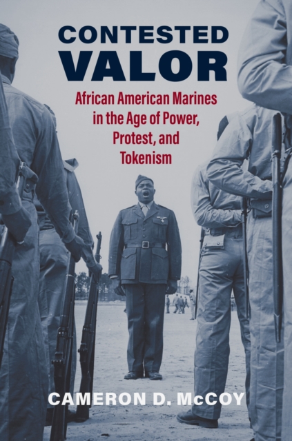 Contested Valor : African American Marines in the Age of Power, Protest, and Tokenism, Hardback Book
