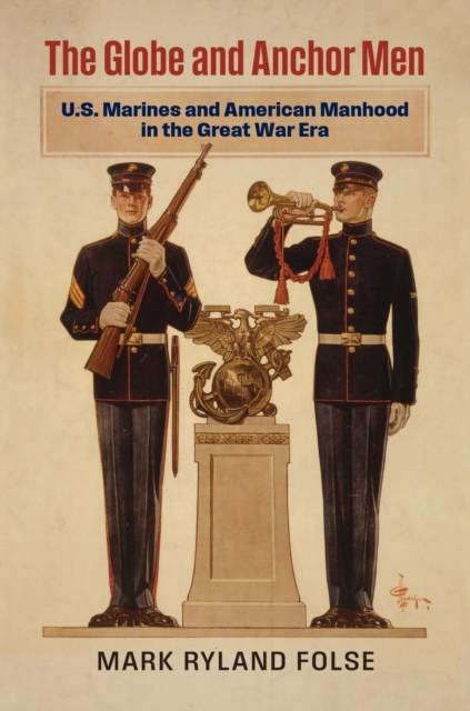 The Globe and Anchor Men : U.S. Marines and American Manhood in the Great War Era, Hardback Book