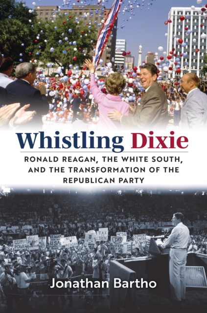 Whistling Dixie : Ronald Reagan, the White South, and the Transformation of the Republican Party, Hardback Book