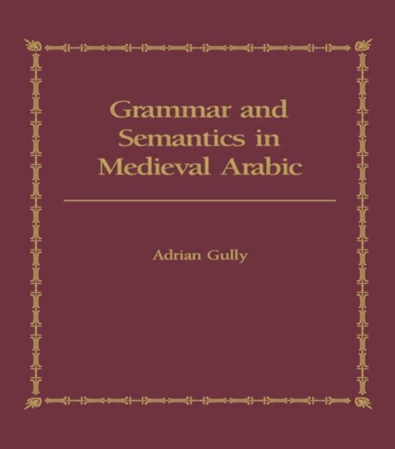 Grammar and Semantics in Medieval Arabic : The Study of Ibn-Hisham's 'Mughni I-Labib', Hardback Book