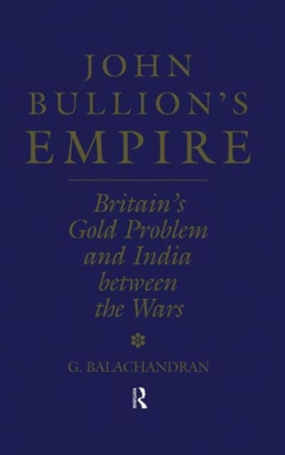 John Bullion's Empire : Britain's Gold Problem and India Between the Wars, Hardback Book