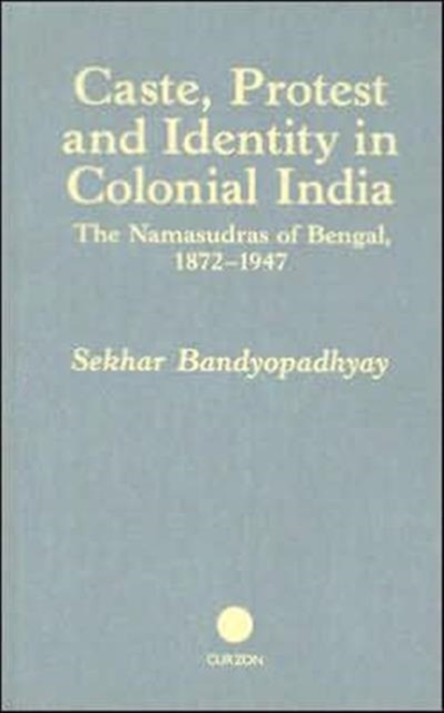 Caste, Protest and Identity in Colonial India : The Namasudras of Bengal, 1872-1947, Hardback Book